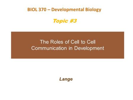 The Roles of Cell to Cell Communication in Development Lange BIOL 370 – Developmental Biology Topic #3.