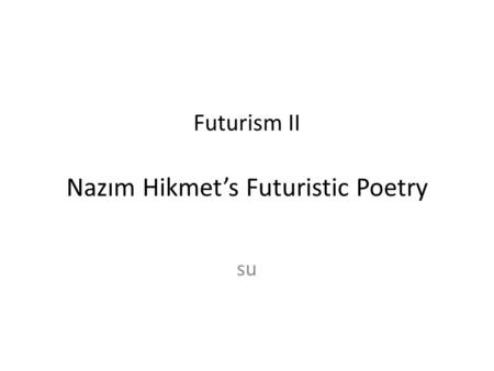 Futurism II Nazım Hikmet’s Futuristic Poetry su. Nâzım Hikmet’s Futuristic Poetry (1902 Salonica-1963 Moscow) He was born to a semi-aristocratic family.