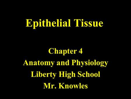 Epithelial Tissue Chapter 4 Anatomy and Physiology Liberty High School Mr. Knowles.
