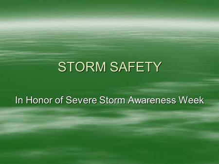STORM SAFETY In Honor of Severe Storm Awareness Week.