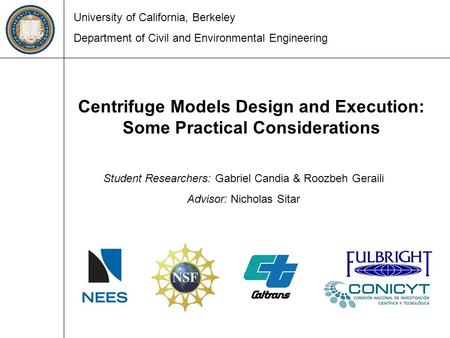 Centrifuge Models Design and Execution: Some Practical Considerations Student Researchers: Gabriel Candia & Roozbeh Geraili Advisor: Nicholas Sitar University.