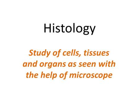 Histology Study of cells, tissues and organs as seen with the help of microscope Study.