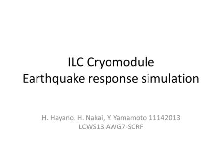ILC Cryomodule Earthquake response simulation H. Hayano, H. Nakai, Y. Yamamoto 11142013 LCWS13 AWG7-SCRF.
