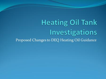 Proposed Changes to DEQ Heating Oil Guidance. Background Present guidance developed in 2006/early 2007 became effective in March 2007 9000+ heating oil.