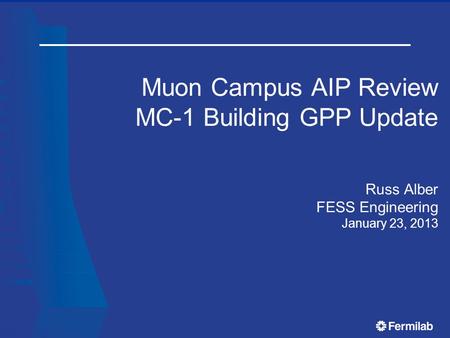 Muon Campus AIP Review MC-1 Building GPP Update Russ Alber FESS Engineering January 23, 2013.
