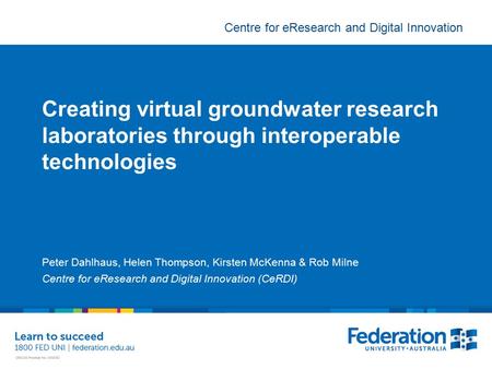 Centre for eResearch and Digital Innovation Creating virtual groundwater research laboratories through interoperable technologies Peter Dahlhaus, Helen.