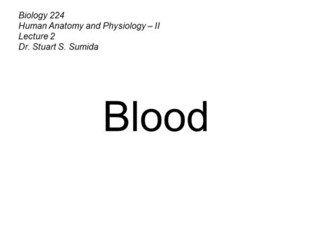 Biology 224 Human Anatomy and Physiology – II Lecture 2 Dr. Stuart S. Sumida Blood.