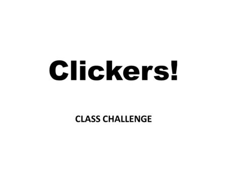 Clickers! CLASS CHALLENGE PRACTICE: My last name is… 1.Seyring 2.Powe 3.Arfstrom 4.Mason 0 30.