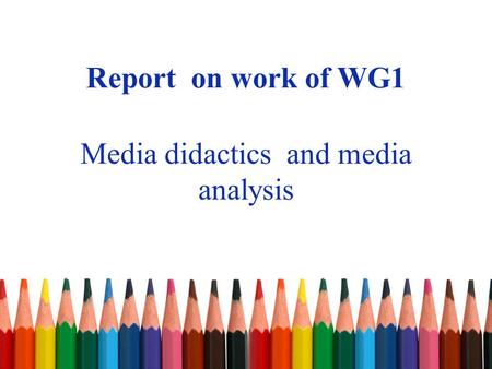 Report on work of WG1 Media didactics and media analysis.