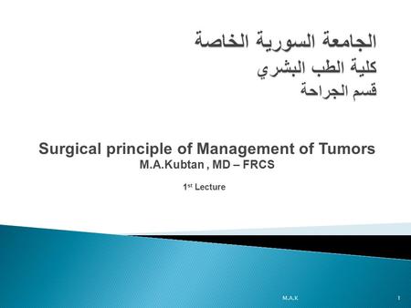 Surgical principle of Management of Tumors M.A.Kubtan, MD – FRCS 1 st Lecture 1M.A.K.