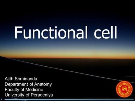 Functional cell Ajith Sominanda Department of Anatomy Faculty of Medicine University of Peradeniya.