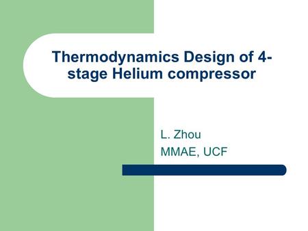Thermodynamics Design of 4- stage Helium compressor L. Zhou MMAE, UCF.