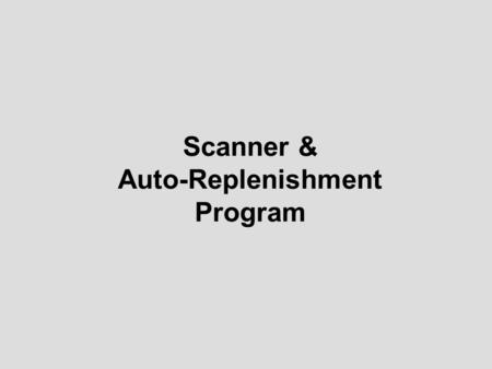 Scanner & Auto-Replenishment Program Scanning & Auto-Replenishment Program The Auto-Replenishment program is designed to replace manual inventories and.