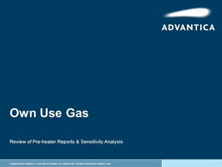 Copyright © 2005 Advantica Inc. (USA Only) and Advantica Ltd. (Outside USA). All rights reserved by the respective owner. Own Use Gas Review of Pre-heater.
