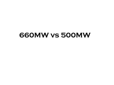 660MW vs 500MW. DESCRIPTIONUNIT 660 MW AT BMCR 5000 MW AT BMCR S/H STEAM FLOWT/HR2225 1625 SH STEAM PRKG/CM 2 256 178 SH STEAM TEMP 0C0C540 RH STEAM FLOWT/HR1742.