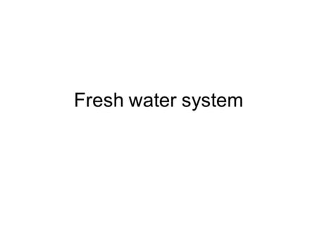 Fresh water system. Matter to be decided: Potable water Wash water Pressure in the system: usually 10 to 40 psi 69 to 275 kPa 0.69 to 2.75 bar.