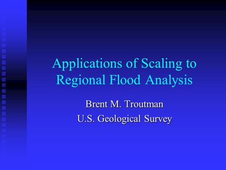 Applications of Scaling to Regional Flood Analysis Brent M. Troutman U.S. Geological Survey.