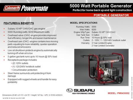 PORTABLE GENERATOR Dimensions: 25.88” x 21.13” x 24.75” Weight: 147 lbs. UPC: 0-10163-43520-5 *AS RATED BY ENGINE MANUFACTURER MODEL: PM0435002 ©2007 POWERMATE.