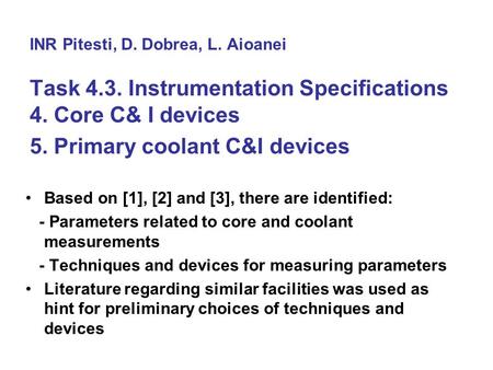 INR Pitesti, D. Dobrea, L. Aioanei Task 4.3. Instrumentation Specifications 4. Core C& I devices 5. Primary coolant C&I devices Based on [1], [2] and [3],