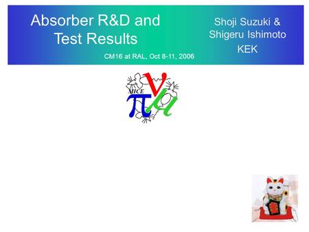 Absorber R&D and Test Results CM16 at RAL, Oct 8-11, 2006 Shoji Suzuki & Shigeru Ishimoto KEK.