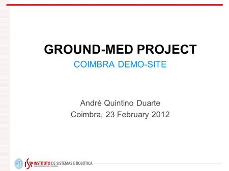 GROUND-MED PROJECT COIMBRA DEMO-SITE André Quintino Duarte Coimbra, 23 February 2012.
