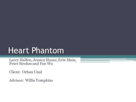Heart Phantom Lacey Halfen, Jessica Hause, Erin Main, Peter Strohm and Fan Wu Client: Orhan Unal Advisor: Willis Tompkins.