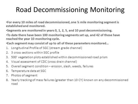 Road Decommissioning Monitoring For every 10 miles of road decommissioned, one ¼ mile monitoring segment is established and monitored. Segments are monitored.