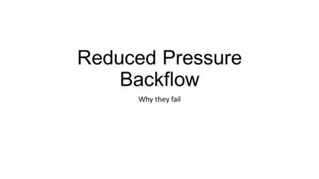 Reduced Pressure Backflow Why they fail. 1.Supply pressure of 100 psi pass through check valve #1 which has a minimum of a five pound spring which make.