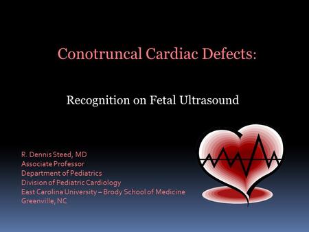 Conotruncal Cardiac Defects : Recognition on Fetal Ultrasound R. Dennis Steed, MD Associate Professor Department of Pediatrics Division of Pediatric Cardiology.