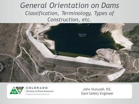 John Hunyadi, P.E. Dam Safety Engineer General Orientation on Dams Classification, Terminology, Types of Construction, etc.