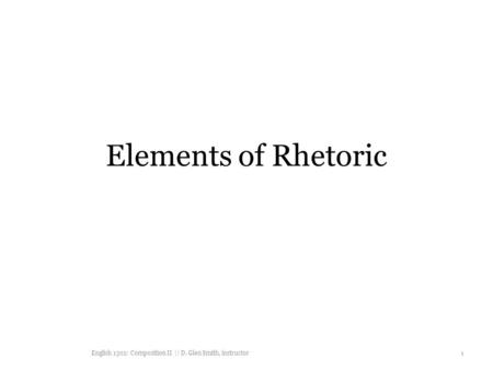 Elements of Rhetoric English 1302: Composition II || D. Glen Smith, instructor 1.