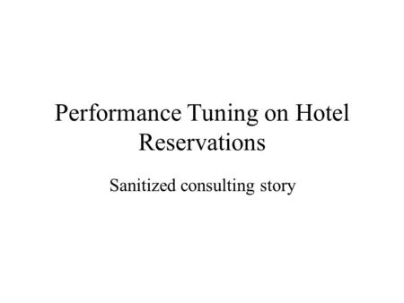 Performance Tuning on Hotel Reservations Sanitized consulting story.
