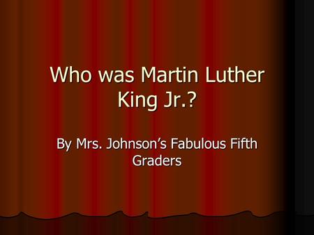 Who was Martin Luther King Jr.? By Mrs. Johnson’s Fabulous Fifth Graders.