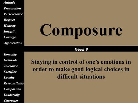 Composure Staying in control of one’s emotions in order to make good logical choices in difficult situations Attitude Preparation Perseverance Respect.