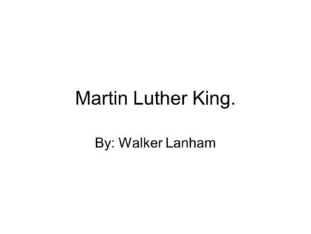 Martin Luther King. By: Walker Lanham. Martin Luther Kings He was born on January 15, 1929 in Atlanta Georgia. He was 39 when he was assassinated. He.