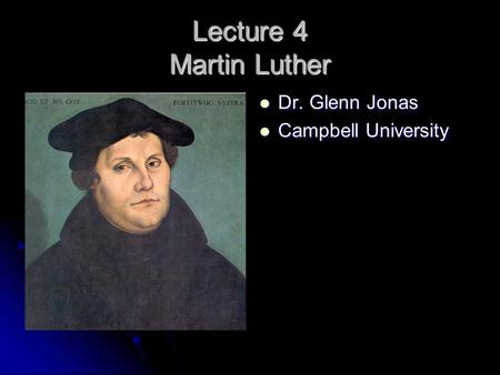 Lecture 4 Martin Luther Dr. Glenn Jonas Dr. Glenn Jonas Campbell University Campbell University.