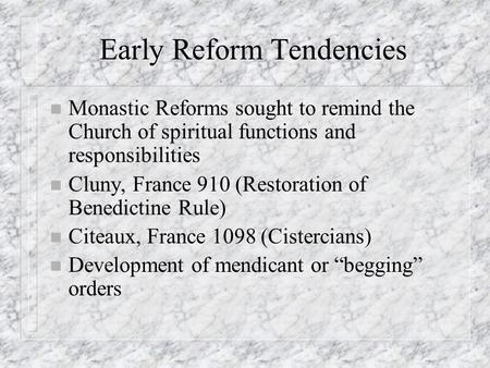 Early Reform Tendencies n Monastic Reforms sought to remind the Church of spiritual functions and responsibilities n Cluny, France 910 (Restoration of.