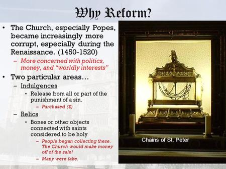 Why Reform? The Church, especially Popes, became increasingly more corrupt, especially during the Renaissance. (1450-1520) –More concerned with politics,