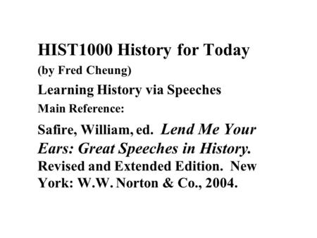 HIST1000 History for Today (by Fred Cheung) Learning History via Speeches Main Reference: Safire, William, ed. Lend Me Your Ears: Great Speeches in History.