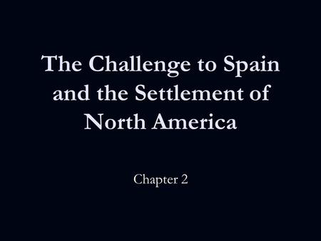 The Challenge to Spain and the Settlement of North America Chapter 2.