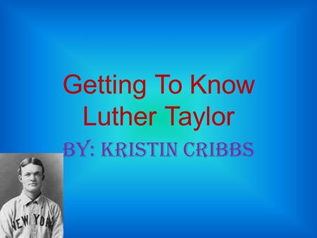 Getting To Know Luther Taylor BY: Kristin Cribbs.