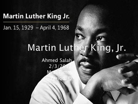 Ahmed Salah 2/3/2012 Mrs. Timm Period: D.  Quote  Who is Martin Luther King?  What is he know for?  Thesis statement.
