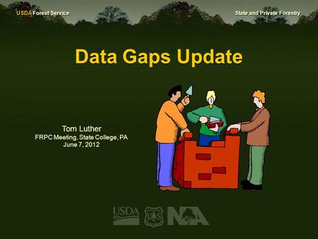 USDA Forest Service State and Private Forestry Data Gaps Update Tom Luther FRPC Meeting, State College, PA June 7, 2012.