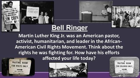 Bell Ringer Martin Luther King Jr. was an American pastor, activist, humanitarian, and leader in the African- American Civil Rights Movement. Think about.