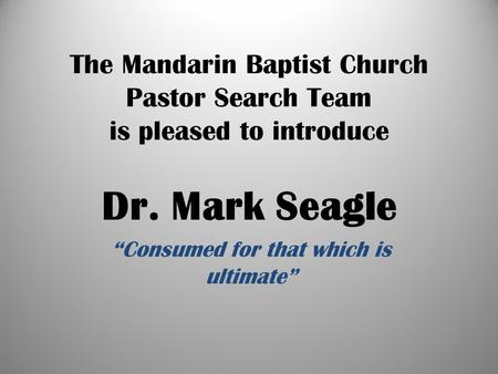 The Mandarin Baptist Church Pastor Search Team is pleased to introduce Dr. Mark Seagle “Consumed for that which is ultimate”