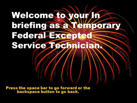 Welcome to your In briefing as a Temporary Federal Excepted Service Technician. Press the space bar to go forward or the backspace button to go back.