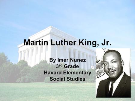 Martin Luther King, Jr. By Imer Nunez 3 rd Grade Havard Elementary Social Studies.