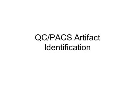 QC/PACS Artifact Identification. Artifact Causes Image receptor/Hardware –Dirty –Foreign material –Failures Software –Algorithm –Enhancements/manipulations.
