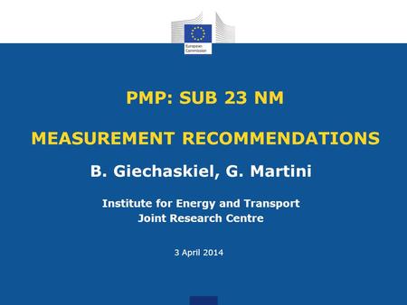 PMP: SUB 23 NM MEASUREMENT RECOMMENDATIONS B. Giechaskiel, G. Martini Institute for Energy and Transport Joint Research Centre 3 April 2014.