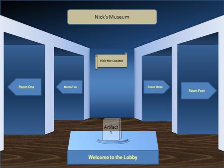 Museum Entrance Welcome to the Lobby Room One Room Two Room Four Room Three Nick’s Museum Visit the Curator Artifact 1.